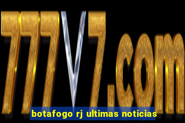 botafogo rj ultimas noticias